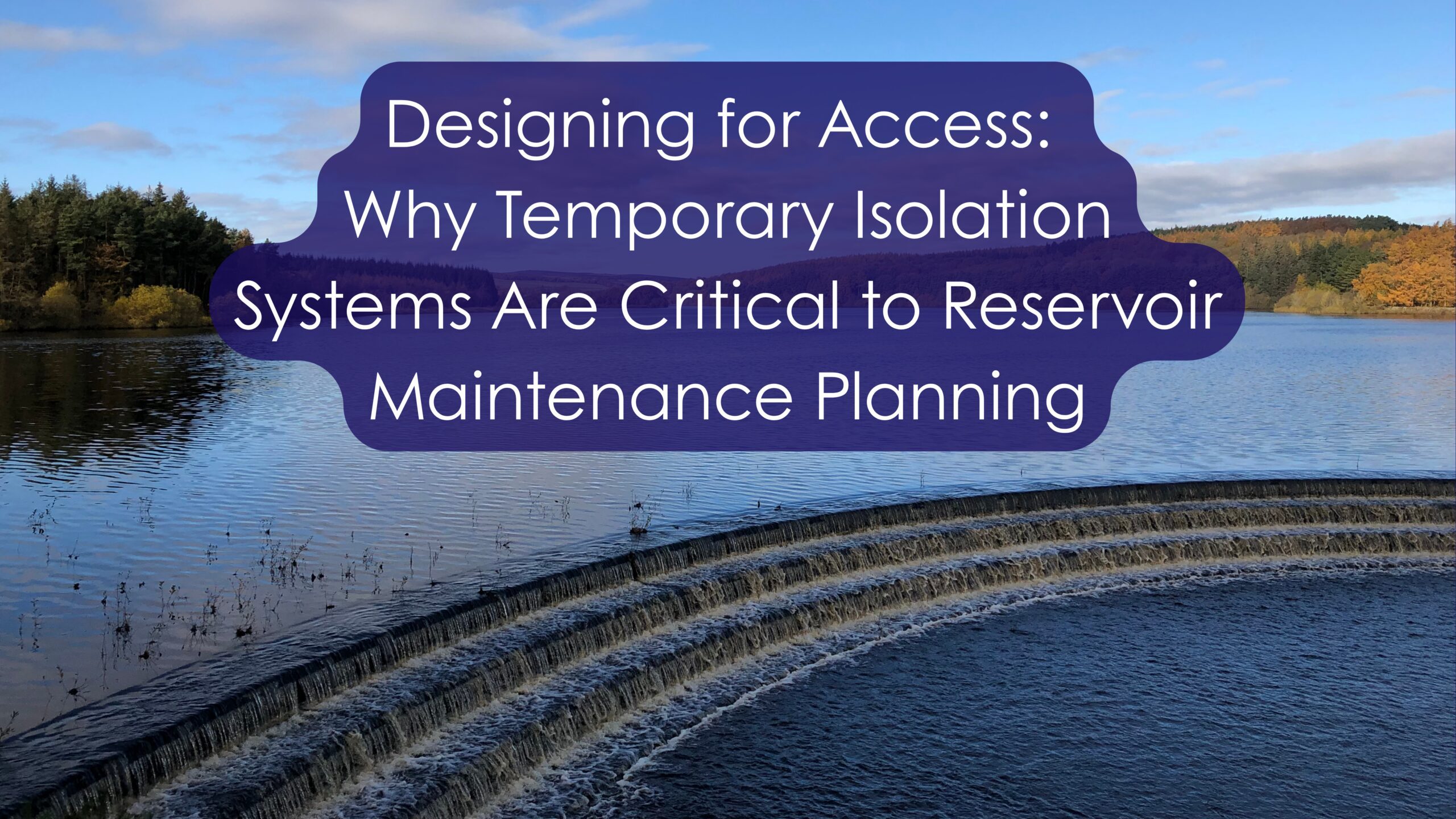 Designing for Access: Why Temporary Isolation Systems Are Critical to Reservoir Maintenance Planning